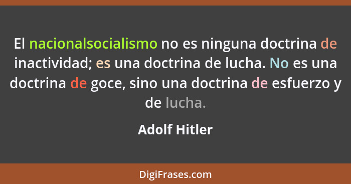 El nacionalsocialismo no es ninguna doctrina de inactividad; es una doctrina de lucha. No es una doctrina de goce, sino una doctrina de... - Adolf Hitler