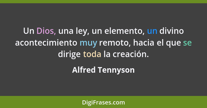 Un Dios, una ley, un elemento, un divino acontecimiento muy remoto, hacia el que se dirige toda la creación.... - Alfred Tennyson