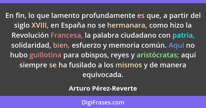 En fin, lo que lamento profundamente es que, a partir del siglo XVIII, en España no se hermanara, como hizo la Revolución Franc... - Arturo Pérez-Reverte