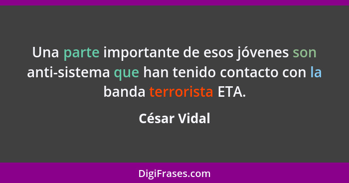 Una parte importante de esos jóvenes son anti-sistema que han tenido contacto con la banda terrorista ETA.... - César Vidal