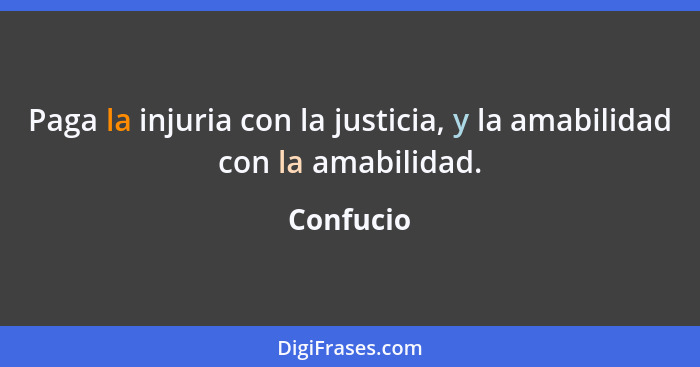 Paga la injuria con la justicia, y la amabilidad con la amabilidad.... - Confucio