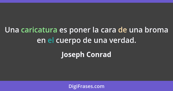 Una caricatura es poner la cara de una broma en el cuerpo de una verdad.... - Joseph Conrad