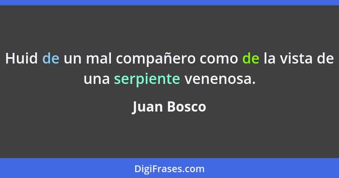 Huid de un mal compañero como de la vista de una serpiente venenosa.... - Juan Bosco