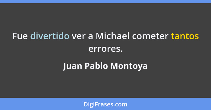 Fue divertido ver a Michael cometer tantos errores.... - Juan Pablo Montoya