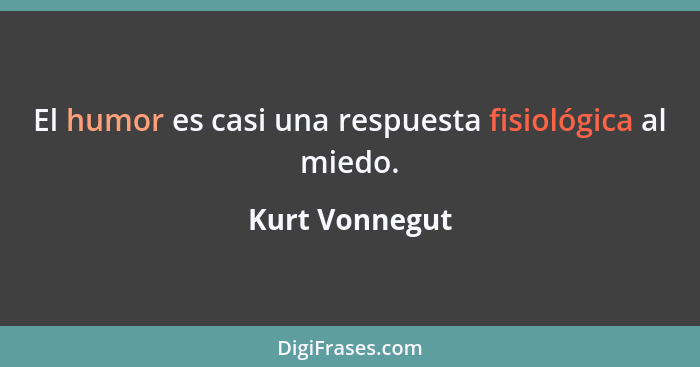 El humor es casi una respuesta fisiológica al miedo.... - Kurt Vonnegut