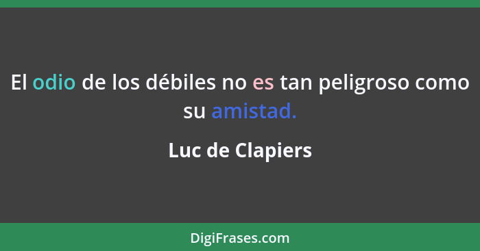 El odio de los débiles no es tan peligroso como su amistad.... - Luc de Clapiers