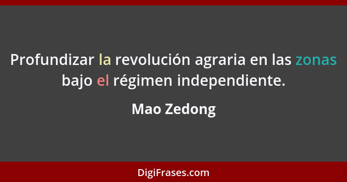 Profundizar la revolución agraria en las zonas bajo el régimen independiente.... - Mao Zedong