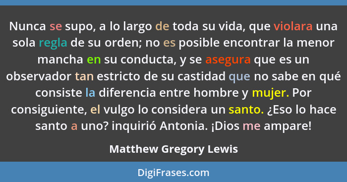 Nunca se supo, a lo largo de toda su vida, que violara una sola regla de su orden; no es posible encontrar la menor mancha en... - Matthew Gregory Lewis