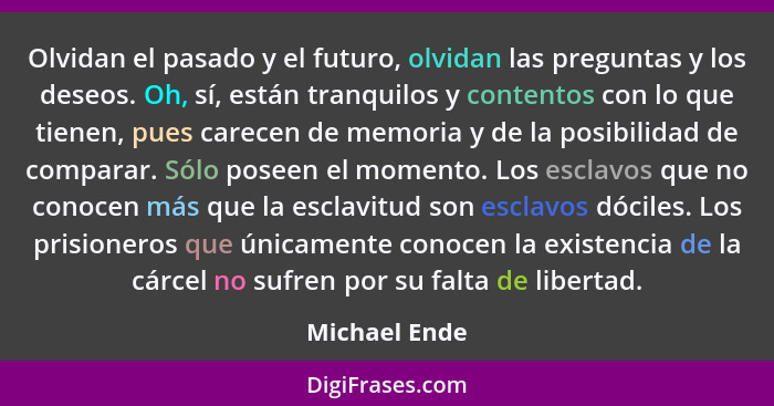 Olvidan el pasado y el futuro, olvidan las preguntas y los deseos. Oh, sí, están tranquilos y contentos con lo que tienen, pues carecen... - Michael Ende