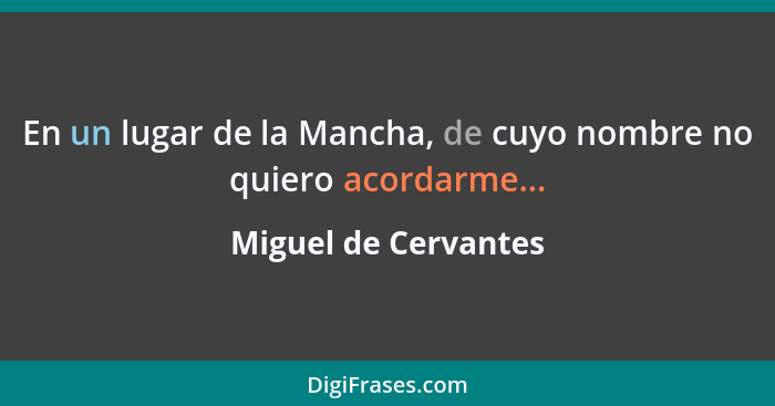 En un lugar de la Mancha, de cuyo nombre no quiero acordarme...... - Miguel de Cervantes
