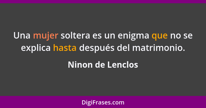 Una mujer soltera es un enigma que no se explica hasta después del matrimonio.... - Ninon de Lenclos