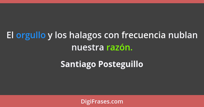 El orgullo y los halagos con frecuencia nublan nuestra razón.... - Santiago Posteguillo