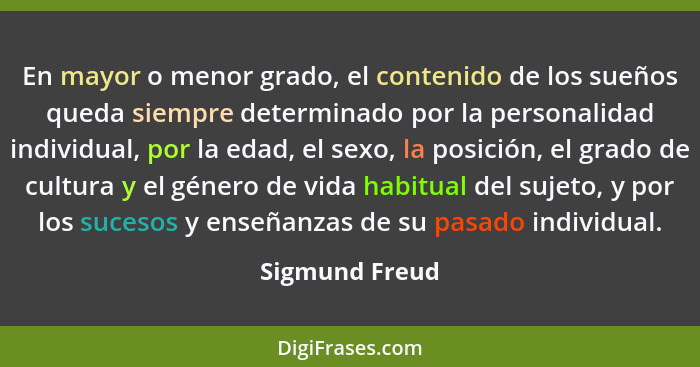 En mayor o menor grado, el contenido de los sueños queda siempre determinado por la personalidad individual, por la edad, el sexo, la... - Sigmund Freud