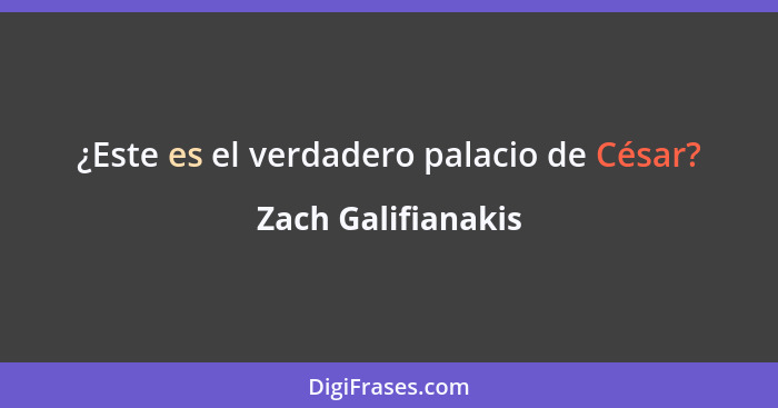 ¿Este es el verdadero palacio de César?... - Zach Galifianakis