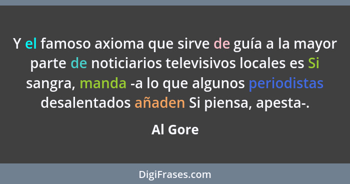 Y el famoso axioma que sirve de guía a la mayor parte de noticiarios televisivos locales es Si sangra, manda -a lo que algunos periodistas d... - Al Gore