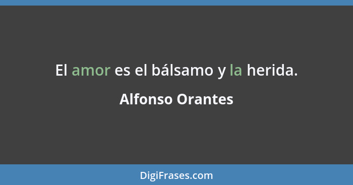 El amor es el bálsamo y la herida.... - Alfonso Orantes