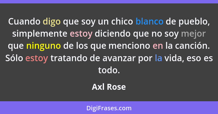 Cuando digo que soy un chico blanco de pueblo, simplemente estoy diciendo que no soy mejor que ninguno de los que menciono en la canción. S... - Axl Rose