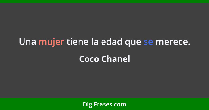 Una mujer tiene la edad que se merece.... - Coco Chanel