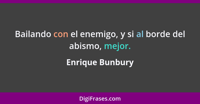 Bailando con el enemigo, y si al borde del abismo, mejor.... - Enrique Bunbury