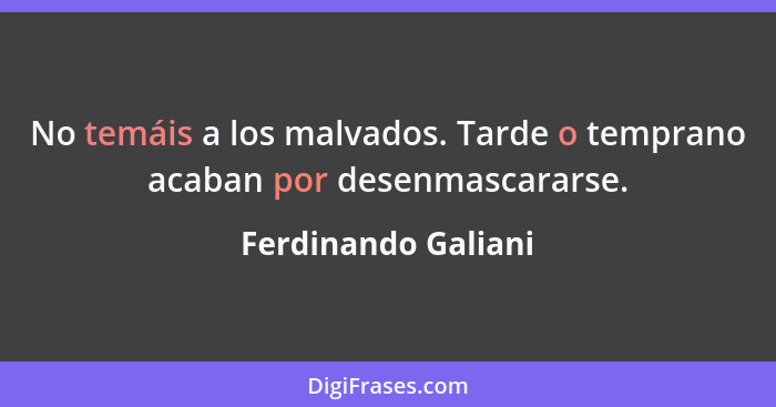 No temáis a los malvados. Tarde o temprano acaban por desenmascararse.... - Ferdinando Galiani