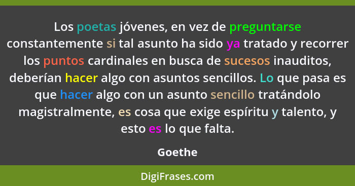 Los poetas jóvenes, en vez de preguntarse constantemente si tal asunto ha sido ya tratado y recorrer los puntos cardinales en busca de suceso... - Goethe