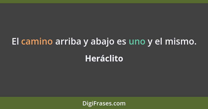 El camino arriba y abajo es uno y el mismo.... - Heráclito