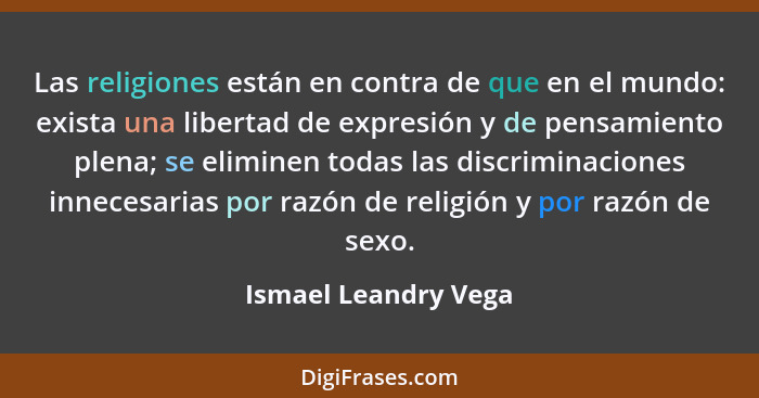 Las religiones están en contra de que en el mundo: exista una libertad de expresión y de pensamiento plena; se eliminen todas la... - Ismael Leandry Vega