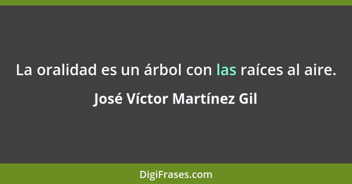 La oralidad es un árbol con las raíces al aire.... - José Víctor Martínez Gil