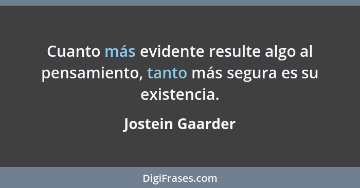 Cuanto más evidente resulte algo al pensamiento, tanto más segura es su existencia.... - Jostein Gaarder