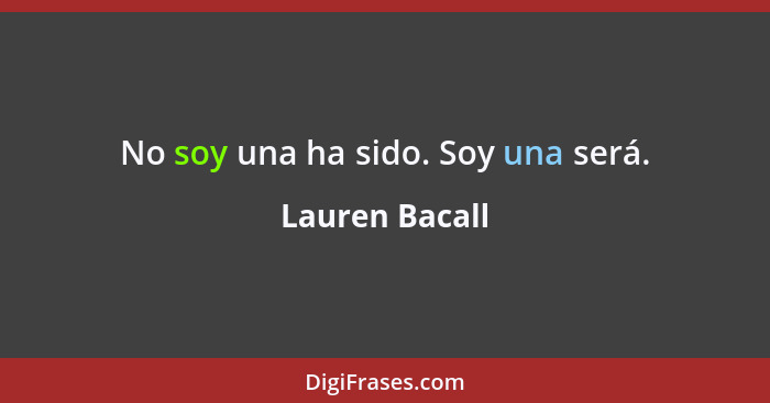 No soy una ha sido. Soy una será.... - Lauren Bacall