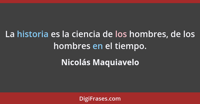 La historia es la ciencia de los hombres, de los hombres en el tiempo.... - Nicolás Maquiavelo