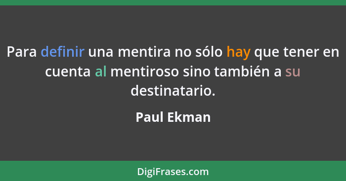 Para definir una mentira no sólo hay que tener en cuenta al mentiroso sino también a su destinatario.... - Paul Ekman