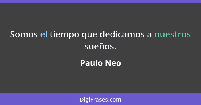 Somos el tiempo que dedicamos a nuestros sueños.... - Paulo Neo