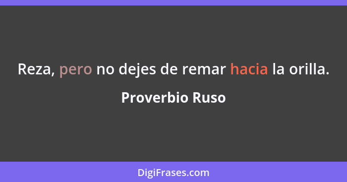 Reza, pero no dejes de remar hacia la orilla.... - Proverbio Ruso