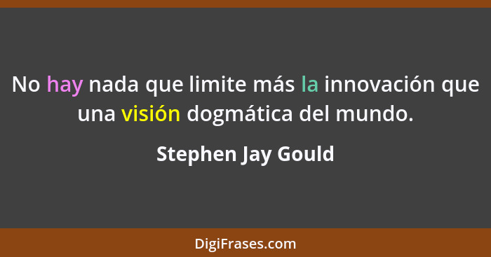 No hay nada que limite más la innovación que una visión dogmática del mundo.... - Stephen Jay Gould