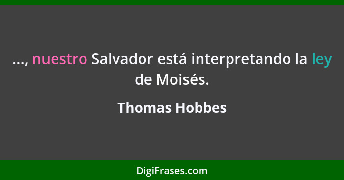 ..., nuestro Salvador está interpretando la ley de Moisés.... - Thomas Hobbes