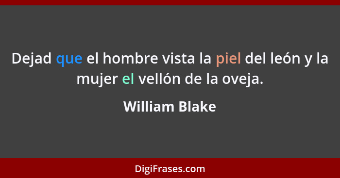 Dejad que el hombre vista la piel del león y la mujer el vellón de la oveja.... - William Blake