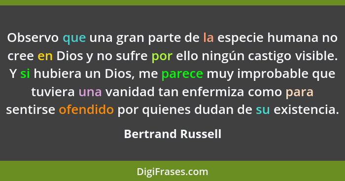 Observo que una gran parte de la especie humana no cree en Dios y no sufre por ello ningún castigo visible. Y si hubiera un Dios, m... - Bertrand Russell