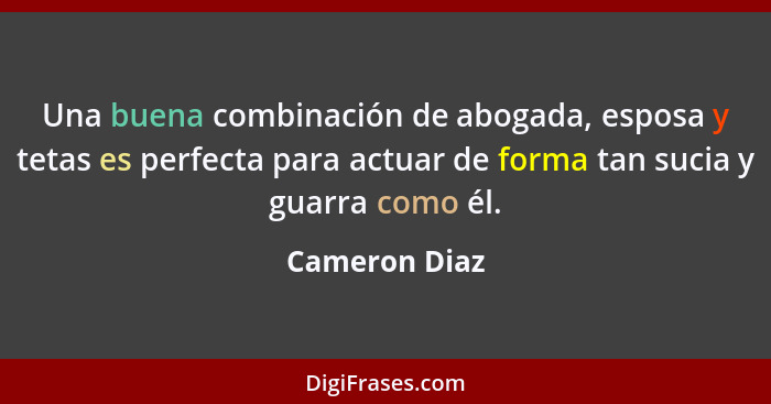 Una buena combinación de abogada, esposa y tetas es perfecta para actuar de forma tan sucia y guarra como él.... - Cameron Diaz