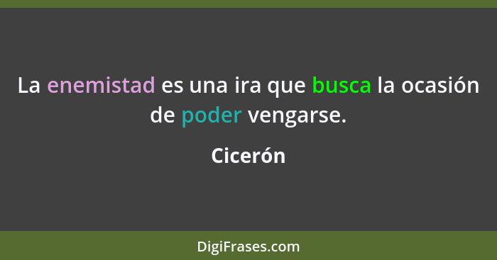 La enemistad es una ira que busca la ocasión de poder vengarse.... - Cicerón