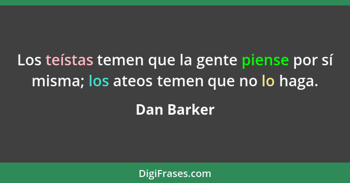 Los teístas temen que la gente piense por sí misma; los ateos temen que no lo haga.... - Dan Barker