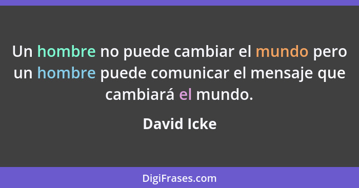 Un hombre no puede cambiar el mundo pero un hombre puede comunicar el mensaje que cambiará el mundo.... - David Icke