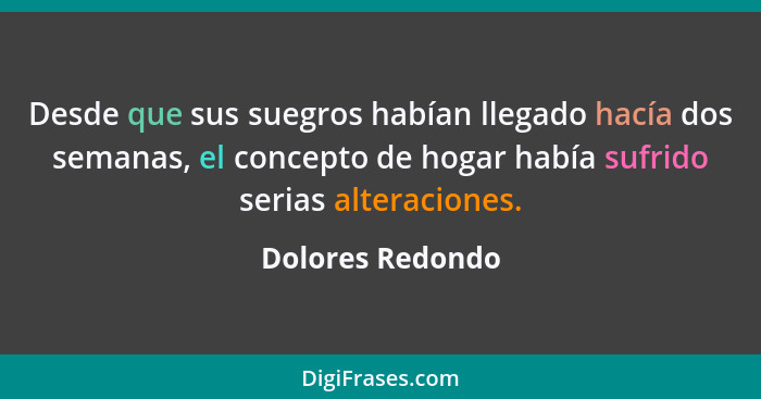 Desde que sus suegros habían llegado hacía dos semanas, el concepto de hogar había sufrido serias alteraciones.... - Dolores Redondo