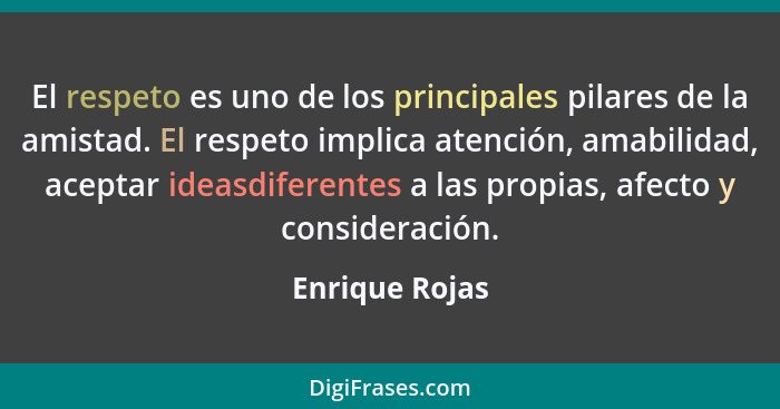 El respeto es uno de los principales pilares de la amistad. El respeto implica atención, amabilidad, aceptar ideasdiferentes a las pro... - Enrique Rojas