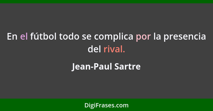 En el fútbol todo se complica por la presencia del rival.... - Jean-Paul Sartre