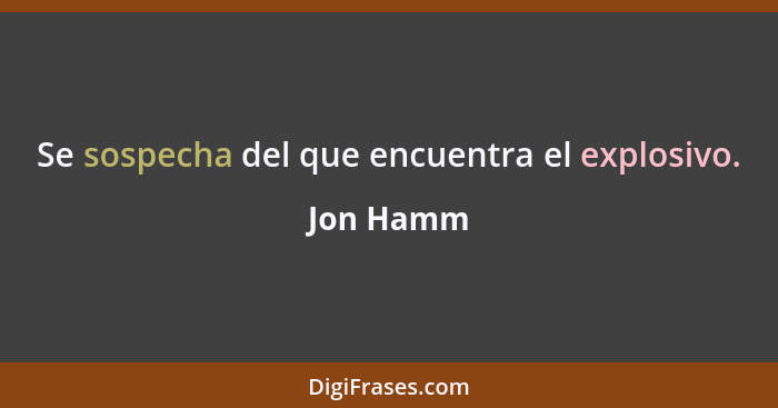 Se sospecha del que encuentra el explosivo.... - Jon Hamm