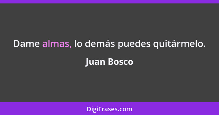 Dame almas, lo demás puedes quitármelo.... - Juan Bosco