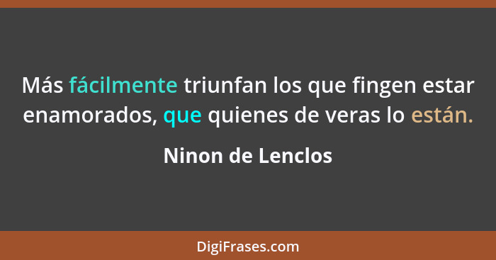 Más fácilmente triunfan los que fingen estar enamorados, que quienes de veras lo están.... - Ninon de Lenclos