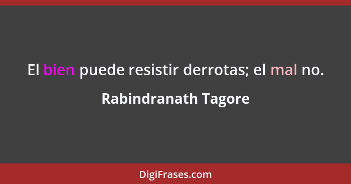 El bien puede resistir derrotas; el mal no.... - Rabindranath Tagore
