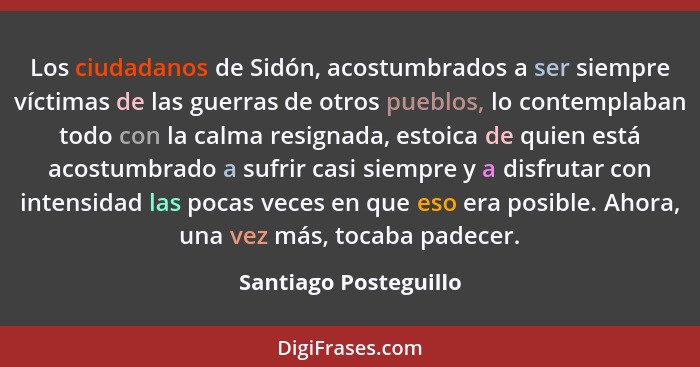 Los ciudadanos de Sidón, acostumbrados a ser siempre víctimas de las guerras de otros pueblos, lo contemplaban todo con la calm... - Santiago Posteguillo